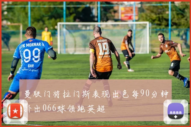 曼联门将拉门斯表现出色每90分钟扑出066球领跑英超