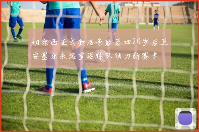 切尔西正式激活条款召回20岁后卫安塞尔米诺重返球队助力新赛季