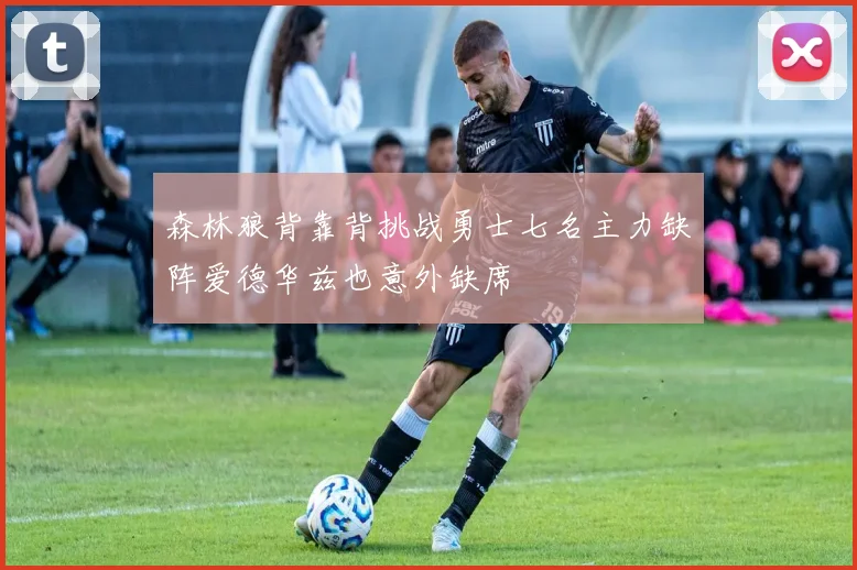 森林狼背靠背挑战勇士七名主力缺阵爱德华兹也意外缺席