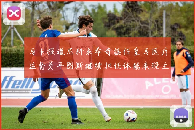 马卡报道尼科米希奇接任皇马医疗监督员平图斯继续担任体能表现主管