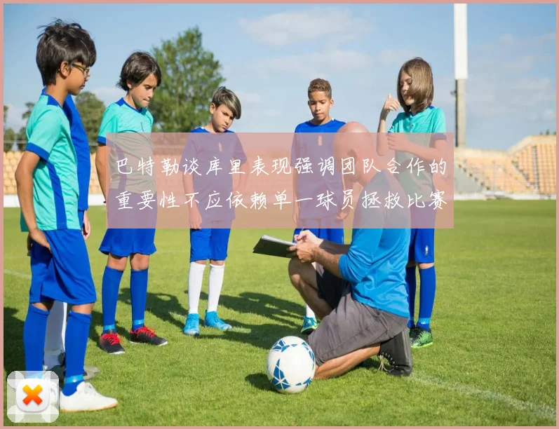 巴特勒谈库里表现强调团队合作的重要性不应依赖单一球员拯救比赛