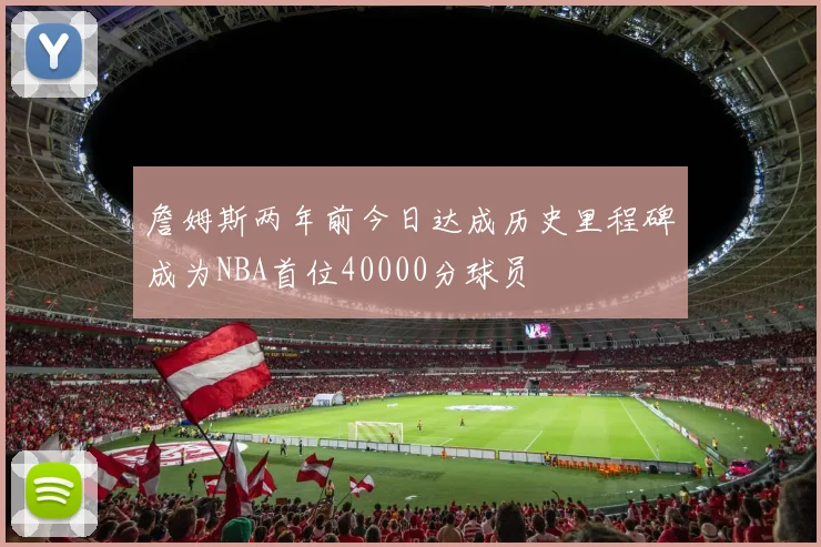 詹姆斯两年前今日达成历史里程碑成为NBA首位40000分球员