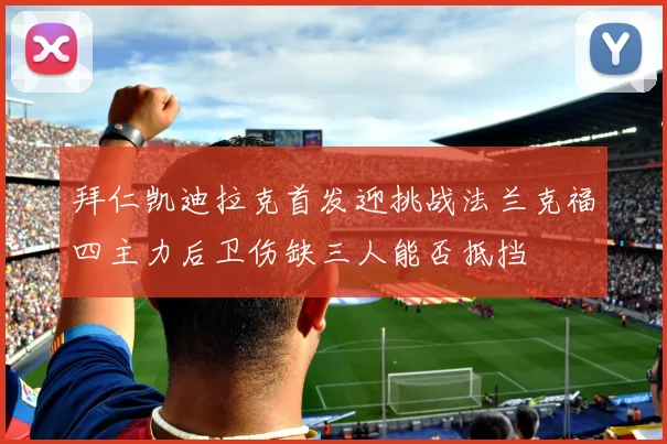 拜仁凯迪拉克首发迎挑战法兰克福四主力后卫伤缺三人能否抵挡