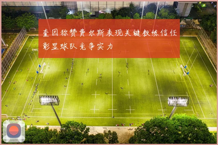 奎因称赞费尔斯表现关键教练信任彰显球队竞争实力