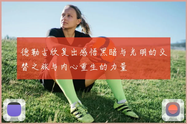 德勒古欣复出感悟黑暗与光明的交替之旅与内心重生的力量