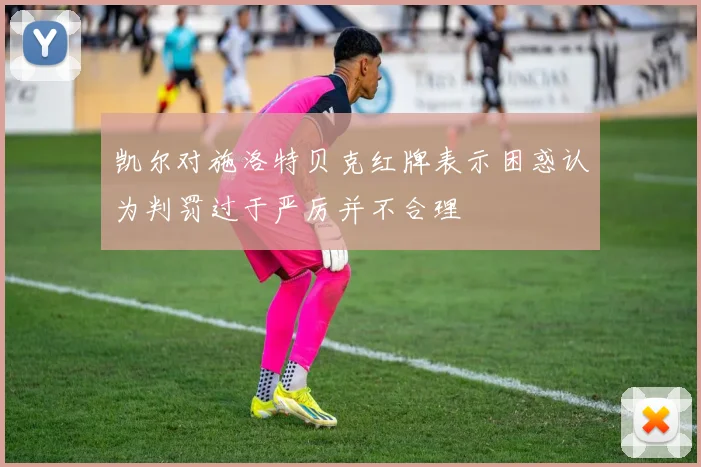 凯尔对施洛特贝克红牌表示困惑认为判罚过于严厉并不合理
