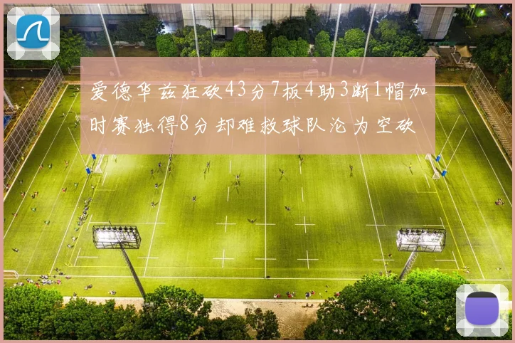 爱德华兹狂砍43分7板4助3断1帽加时赛独得8分却难救球队沦为空砍