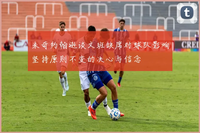 米奇约翰逊谈文班缺席对球队影响坚持原则不变的决心与信念